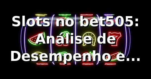 Slots no bet505: Análise de Desempenho e Insights 📊