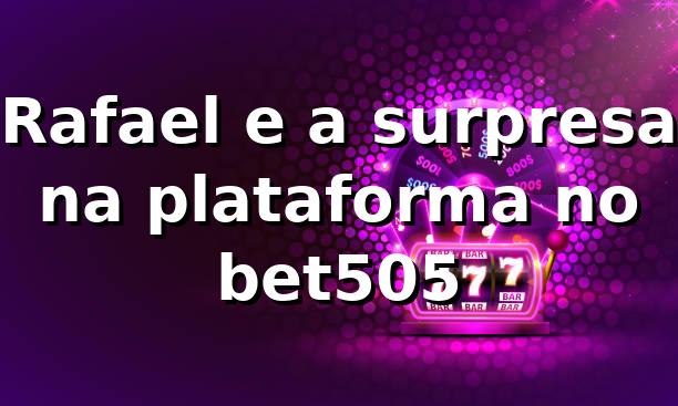 Rafael e a surpresa na plataforma no bet505 🎰